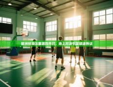 欧洲杯淘汰赛激烈开打，场上对决引发球迷热议