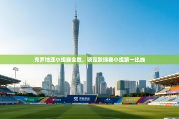 克罗地亚小组赛全胜，锁定欧锦赛小组第一出线