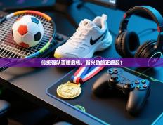 传统强队面临危机，新兴劲旅正崛起？