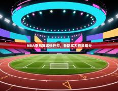 NBA季后赛紧张开打，各队实力胜负难分