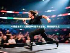 中场魔术师：比利时队中场突破出色，带领球队取胜