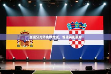 西班牙对阵克罗地亚，谁能笑到最后